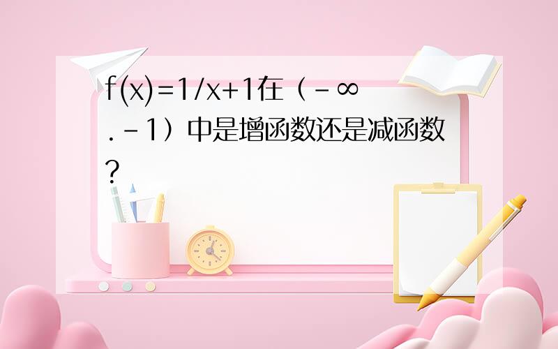 f(x)=1/x+1在（-∞.-1）中是增函数还是减函数?