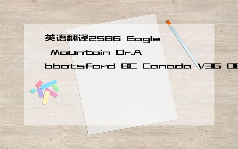 英语翻译2586 Eagle Mountain Dr.Abbotsford BC Canada V3G 0B1求大虾把这个加拿大的地址翻译成中文.谢绝翻译器直译粘贴的.