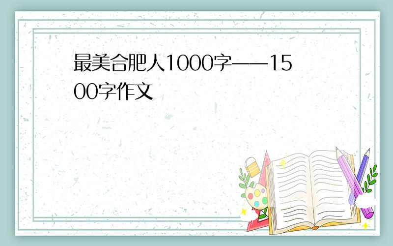 最美合肥人1000字——1500字作文