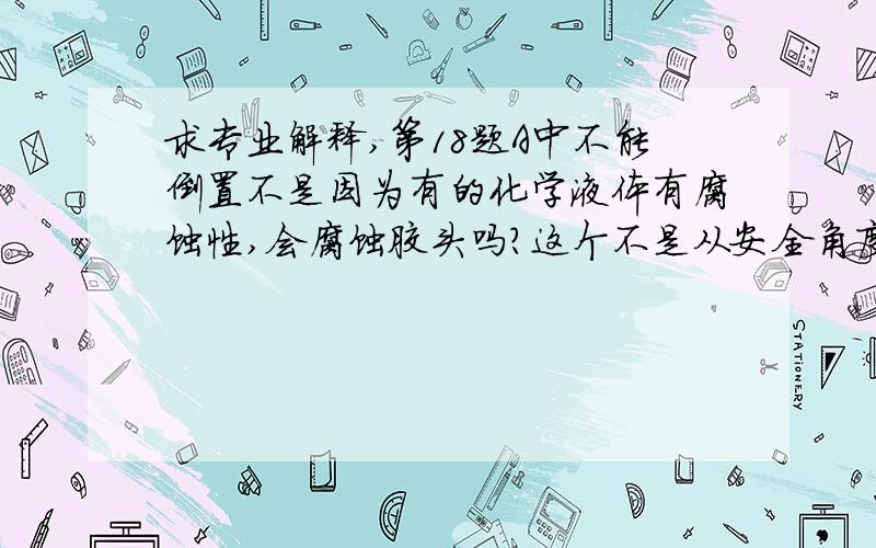 求专业解释,第18题A中不能倒置不是因为有的化学液体有腐蚀性,会腐蚀胶头吗?这个不是从安全角度考虑吗?请看好我的问题再回答先谢谢了