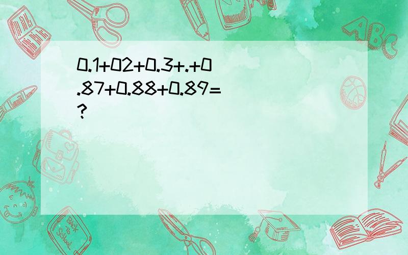 0.1+02+0.3+.+0.87+0.88+0.89=?