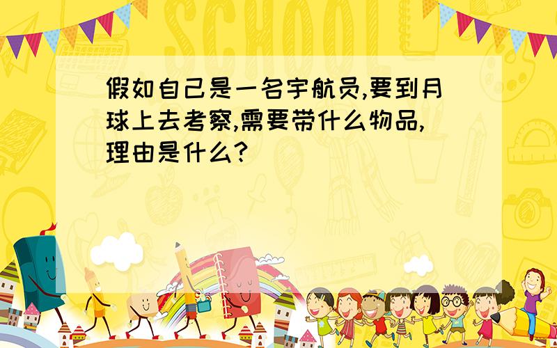 假如自己是一名宇航员,要到月球上去考察,需要带什么物品,理由是什么?