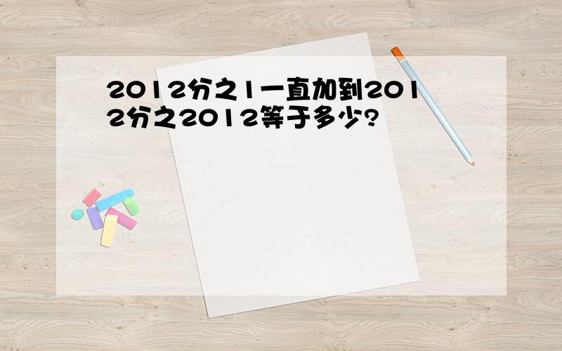 2012分之1一直加到2012分之2012等于多少?