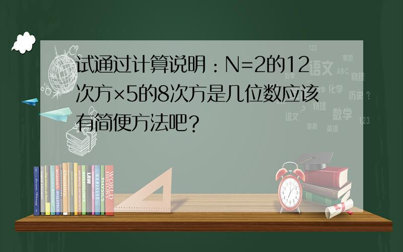 试通过计算说明：N=2的12次方×5的8次方是几位数应该有简便方法吧？