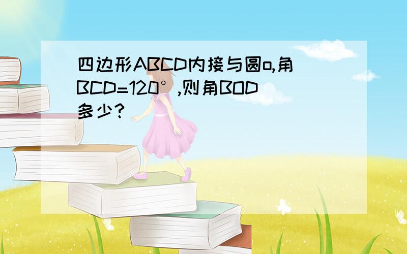 四边形ABCD内接与圆o,角BCD=120°,则角BOD多少?