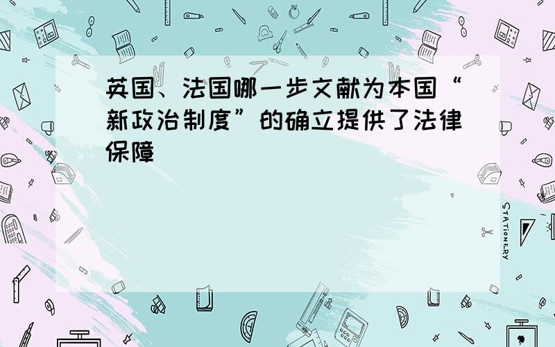 英国、法国哪一步文献为本国“新政治制度”的确立提供了法律保障