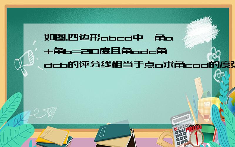 如图.四边形abcd中,角a+角b=210度且角adc角dcb的评分线相当于点o求角cod的度数