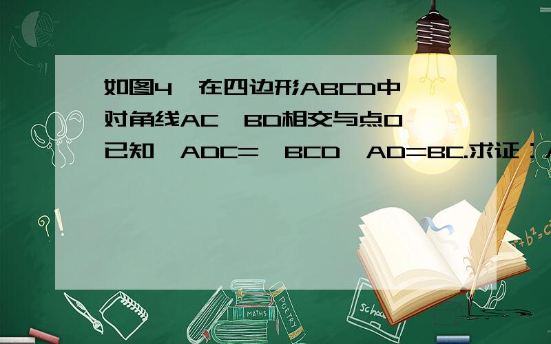 如图4,在四边形ABCD中,对角线AC,BD相交与点O,已知∠ADC=∠BCD,AD=BC.求证：AO=BO.