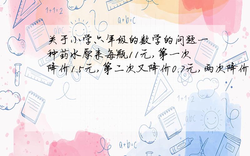 关于小学六年级的数学的问题一种药水原来每瓶11元,第一次降价1.5元,第二次又降价0.7元,两次降价后,这种药水的价格比原来降了百分之几?小明读一本书.第一天读了总页数的20%,第二天读的页