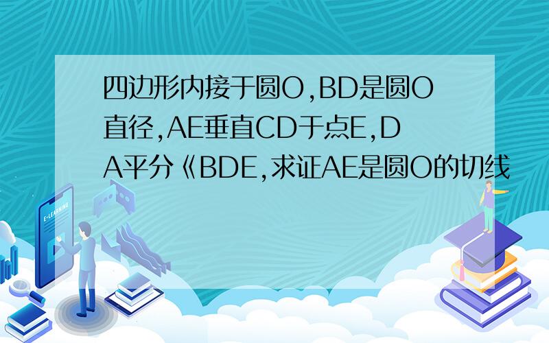 四边形内接于圆O,BD是圆O直径,AE垂直CD于点E,DA平分《BDE,求证AE是圆O的切线