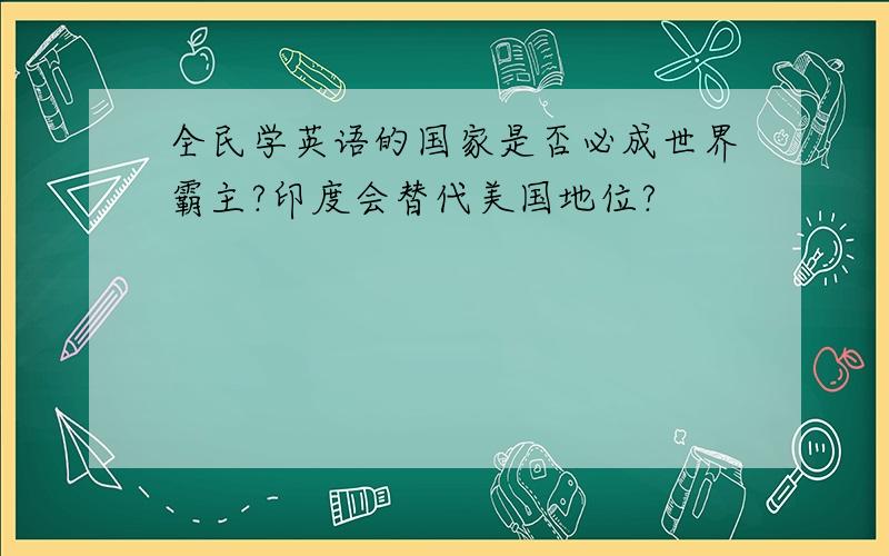 全民学英语的国家是否必成世界霸主?印度会替代美国地位?