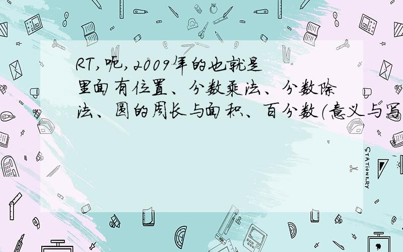 RT,呃,2009年的也就是里面有位置、分数乘法、分数除法、圆的周长与面积、百分数（意义与写法、百分数、小数、分数的互化、解决实际问题）、统计（扇形统计图）、数学广角（鸡兔同笼