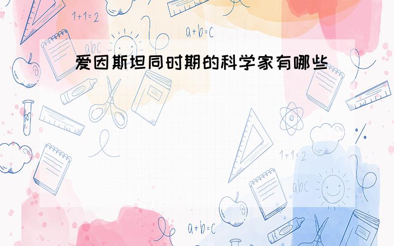 爱因斯坦同时期的科学家有哪些