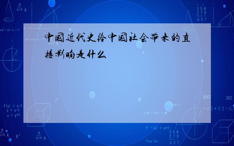 中国近代史给中国社会带来的直接影响是什么