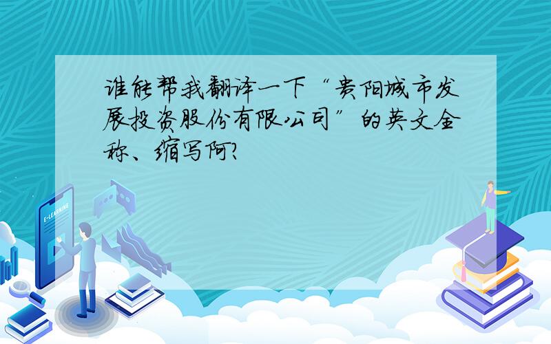 谁能帮我翻译一下“贵阳城市发展投资股份有限公司”的英文全称、缩写阿?