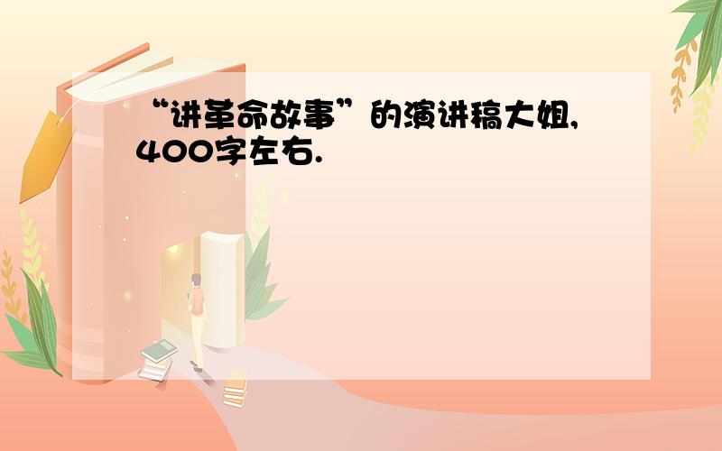 “讲革命故事”的演讲稿大姐,400字左右.