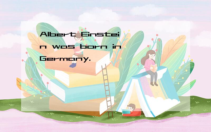 Albert Einstein was born in Germany.