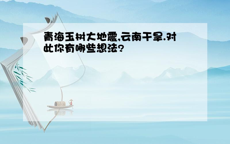 青海玉树大地震,云南干旱.对此你有哪些想法?