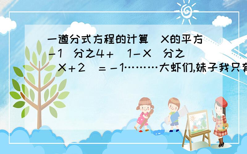 一道分式方程的计算（X的平方－1）分之4＋（1－X）分之（X＋2）＝－1………大虾们,妹子我只有4分、没法给,还请各位做点慈善.帮我答了吧