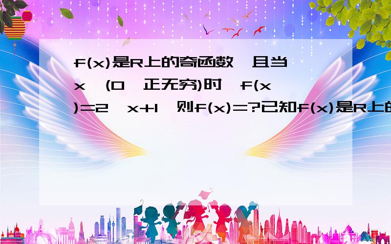 f(x)是R上的奇函数,且当x∈(0,正无穷)时,f(x)=2^x+1,则f(x)=?已知f(x)是R上的奇函数,且f(x+4)=f(x),当x∈（0,2）时,f(x)=x^2+2,则f(7)=?函数y=(1\4)的(x^2-x)次方的单调增区间为?