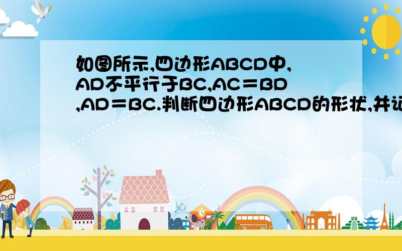 如图所示,四边形ABCD中,AD不平行于BC,AC＝BD,AD＝BC.判断四边形ABCD的形状,并证明你的结论.要用延长两腰,将梯形转化为三角形的方法做