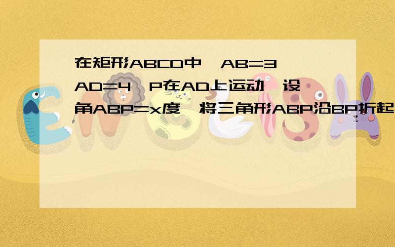 在矩形ABCD中,AB=3,AD=4,P在AD上运动,设角ABP=x度,将三角形ABP沿BP折起,使得平面ABP垂直于平面BPDC,AC长最小时x的值为多少.