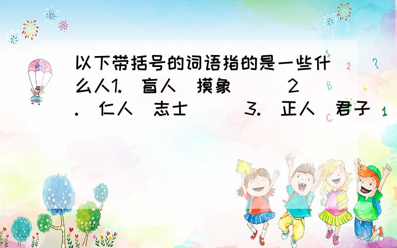 以下带括号的词语指的是一些什么人1.(盲人)摸象＿＿＿2.(仁人)志士＿＿＿3.(正人)君子＿＿＿4.(庸人)自扰＿＿＿5.(杞人)忧天＿＿＿6.视同(路人)＿＿＿7.孤家(寡人)＿＿＿8.前无(古人)＿＿＿