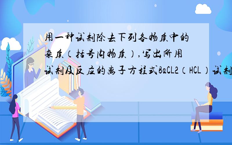 用一种试剂除去下列各物质中的杂质（括号内物质）,写出所用试剂及反应的离子方程式BaCL2（HCL）试剂_____离子方程式_________