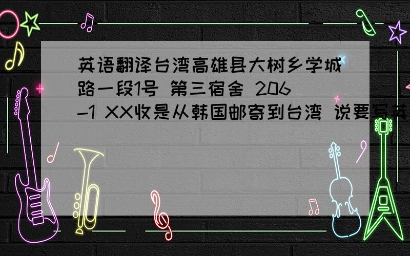 英语翻译台湾高雄县大树乡学城路一段1号 第三宿舍 206-1 XX收是从韩国邮寄到台湾 说要写英文