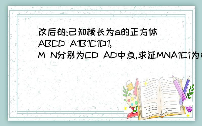 改后的:已知棱长为a的正方体ABCD A1B1C1D1,M N分别为CD AD中点,求证MNA1C1为梯形