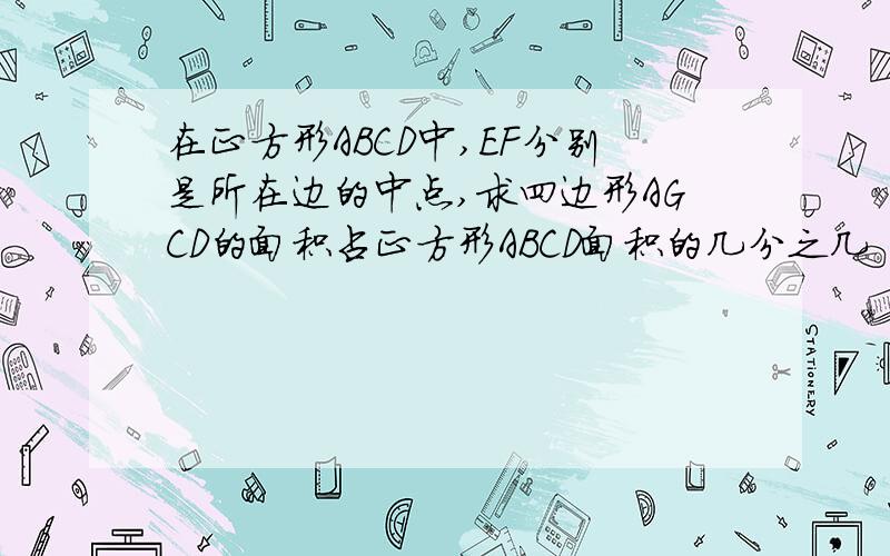 在正方形ABCD中,EF分别是所在边的中点,求四边形AGCD的面积占正方形ABCD面积的几分之几