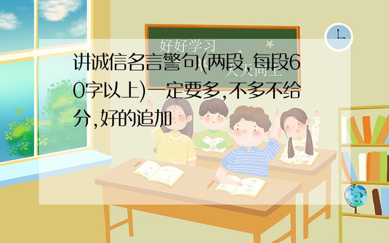 讲诚信名言警句(两段,每段60字以上)一定要多,不多不给分,好的追加