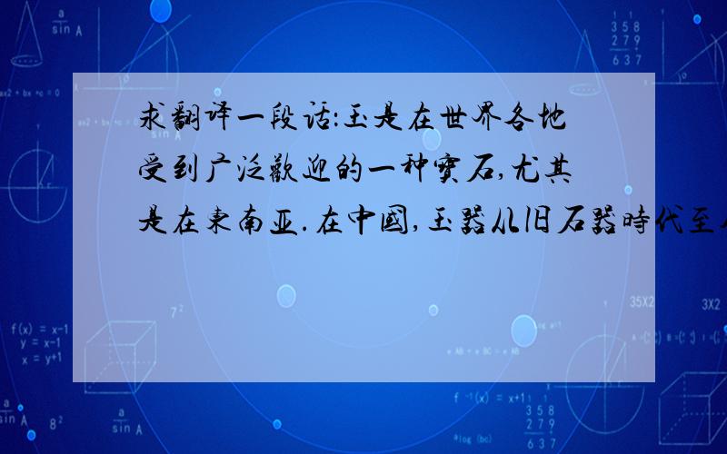 求翻译一段话：玉是在世界各地受到广泛欢迎的一种宝石,尤其是在东南亚.在中国,玉器从旧石器时代至今已有5000多年的历史了.因为玉的坚硬、耐久性和美.人们将玉隐喻为人的美德.玉因为具