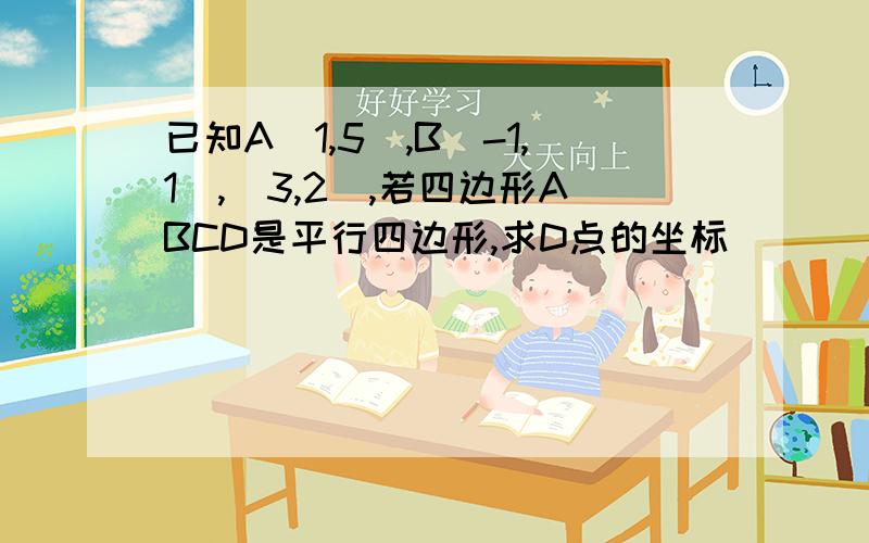 已知A(1,5),B(-1,1),(3,2),若四边形ABCD是平行四边形,求D点的坐标