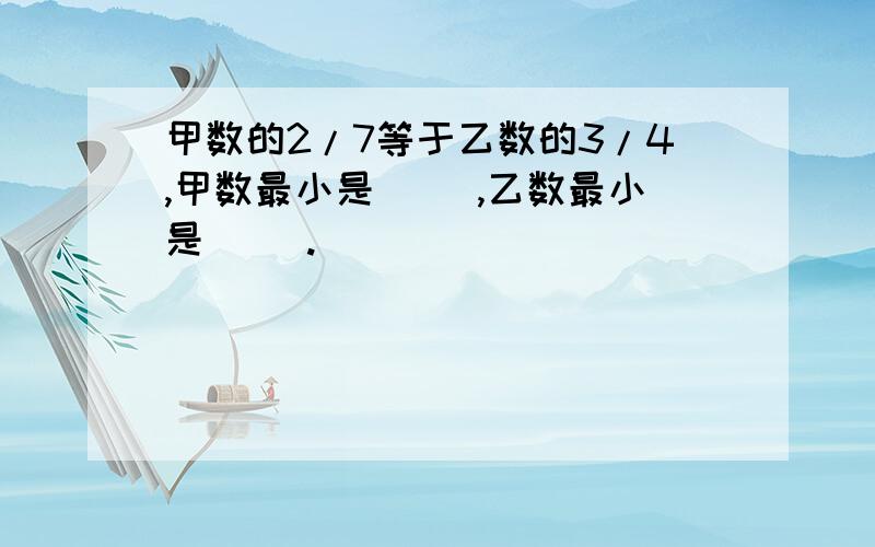 甲数的2/7等于乙数的3/4,甲数最小是( ),乙数最小是( ).