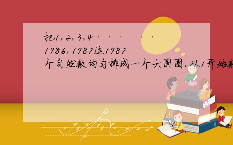 把1,2,3,4······1986,1987这1987个自然数均匀排成一个大圆圈,从1开始数：隔过1划2,3:隔过4划最后剩下哪个数