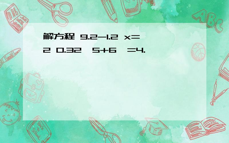 解方程 9.2-1.2 x=2 0.32*5+6*=4.