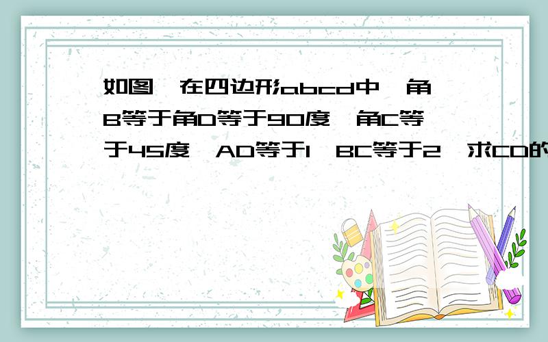 如图,在四边形abcd中,角B等于角D等于90度,角C等于45度,AD等于1,BC等于2,求CD的长