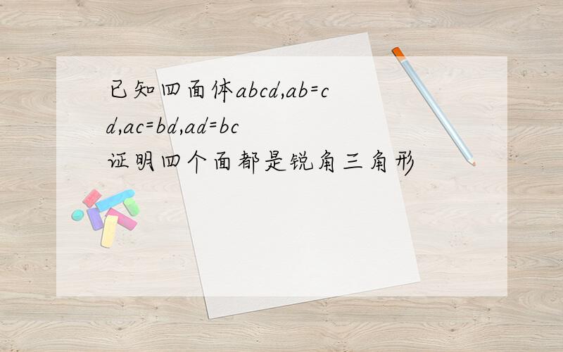 已知四面体abcd,ab=cd,ac=bd,ad=bc 证明四个面都是锐角三角形