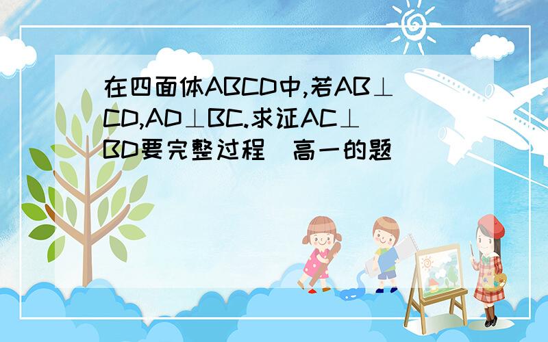 在四面体ABCD中,若AB⊥CD,AD⊥BC.求证AC⊥BD要完整过程（高一的题）