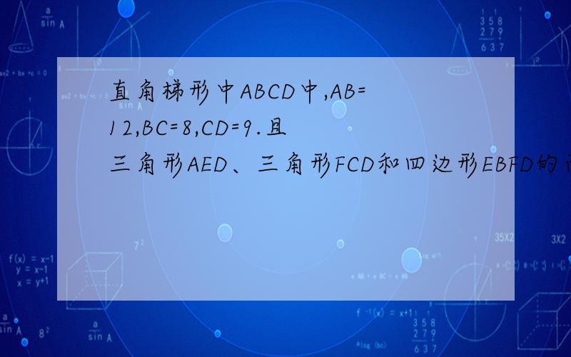 直角梯形中ABCD中,AB=12,BC=8,CD=9.且三角形AED、三角形FCD和四边形EBFD的面积相等,求三角形BEF的面积.