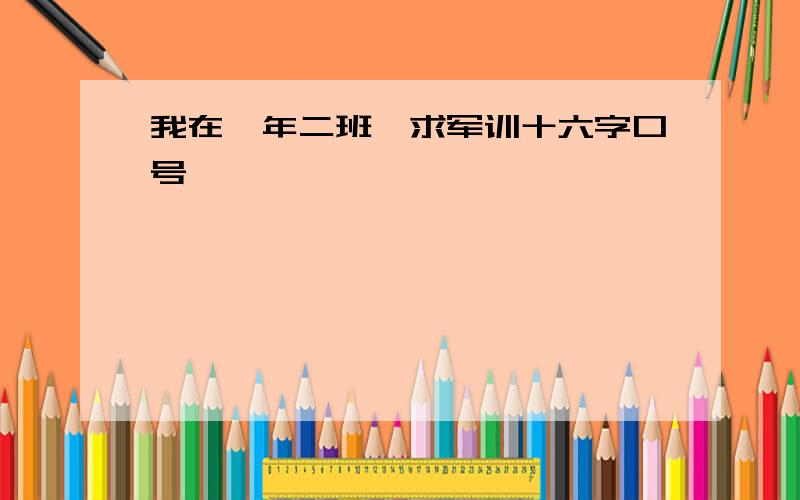 我在一年二班,求军训十六字口号,