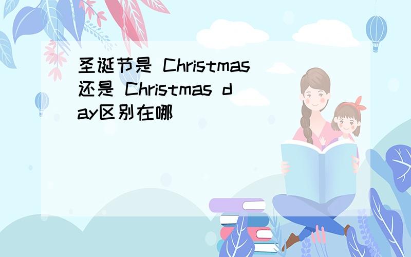 圣诞节是 Christmas还是 Christmas day区别在哪