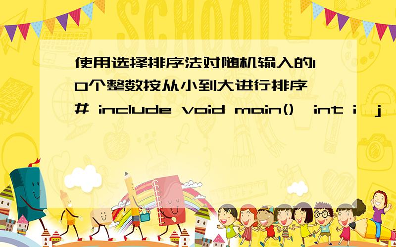 使用选择排序法对随机输入的10个整数按从小到大进行排序 # include void main(){int i,j,min,temp,a[11];for(i=1;i