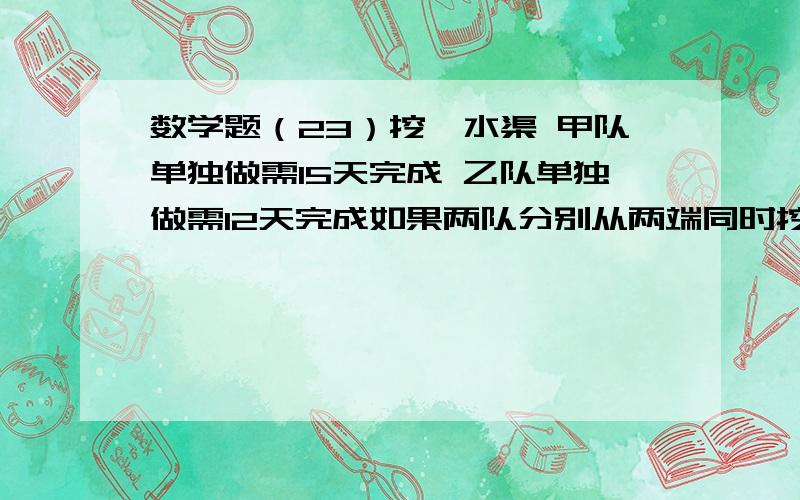 数学题（23）挖一水渠 甲队单独做需15天完成 乙队单独做需12天完成如果两队分别从两端同时挖 3天后两队还相距66米这条水渠全长多少米?