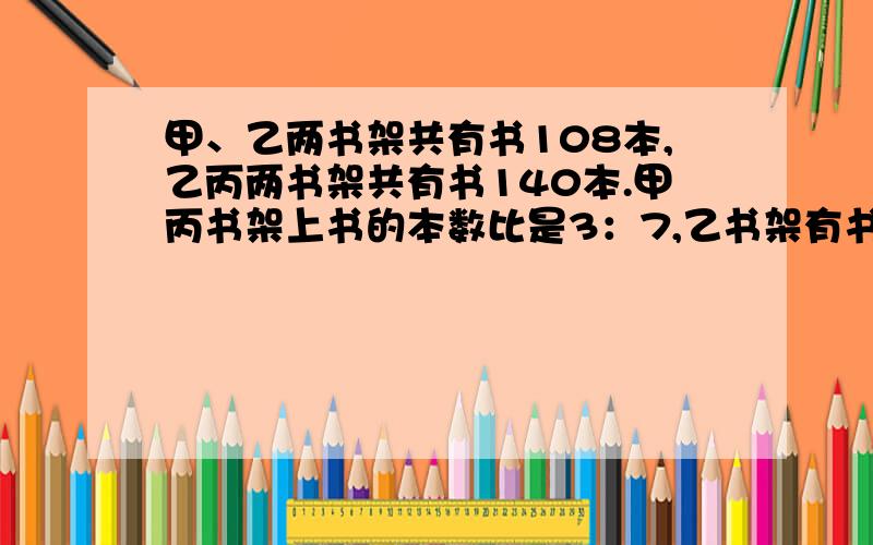 甲、乙两书架共有书108本,乙丙两书架共有书140本.甲丙书架上书的本数比是3：7,乙书架有书多少本?