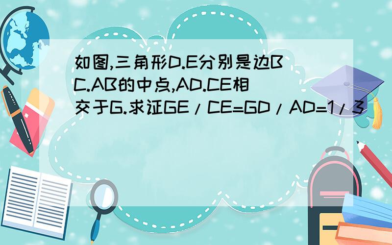 如图,三角形D.E分别是边BC.AB的中点,AD.CE相交于G.求证GE/CE=GD/AD=1/3