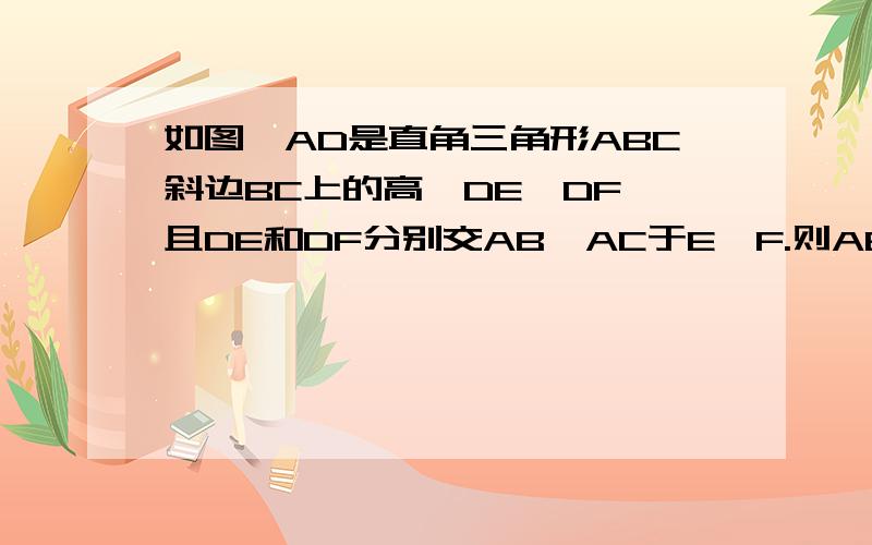 如图,AD是直角三角形ABC斜边BC上的高,DE⊥DF,且DE和DF分别交AB、AC于E、F.则AE/AD=BE/BD