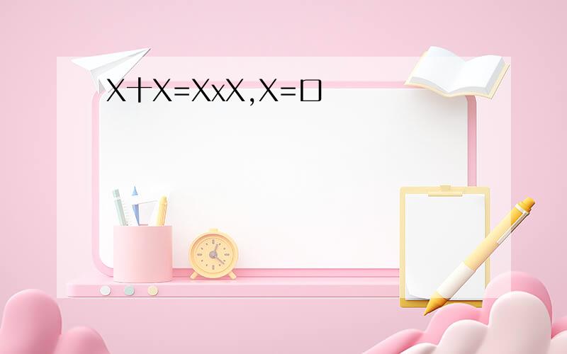 X十X=XxX,X=口