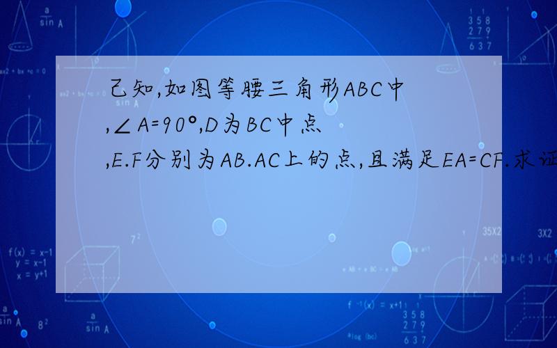 己知,如图等腰三角形ABC中,∠A=90°,D为BC中点,E.F分别为AB.AC上的点,且满足EA=CF.求证：DE=DF.